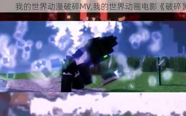 我的世界动漫破碎MV,我的世界动画电影《破碎》