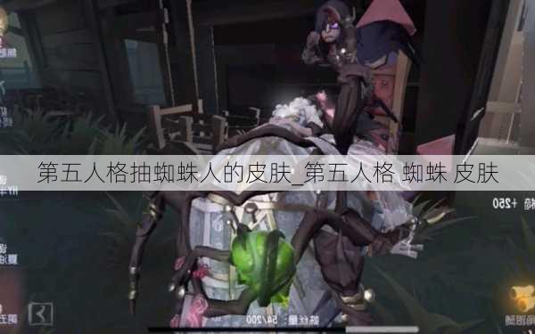 第五人格抽蜘蛛人的皮肤_第五人格 蜘蛛 皮肤