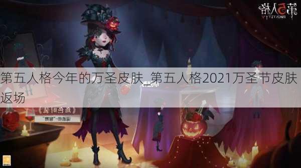 第五人格今年的万圣皮肤_第五人格2021万圣节皮肤返场