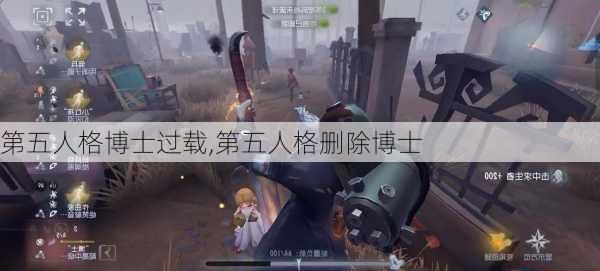 第五人格博士过载,第五人格删除博士