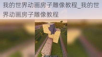 我的世界动画房子雕像教程_我的世界动画房子雕像教程