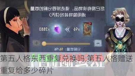 第五人格东西重复兑换吗,第五人格赠送重复给多少碎片