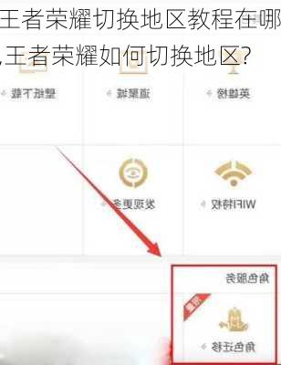 王者荣耀切换地区教程在哪,王者荣耀如何切换地区?
