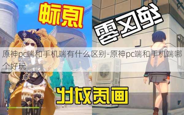 原神pc端和手机端有什么区别-原神pc端和手机端哪个好玩