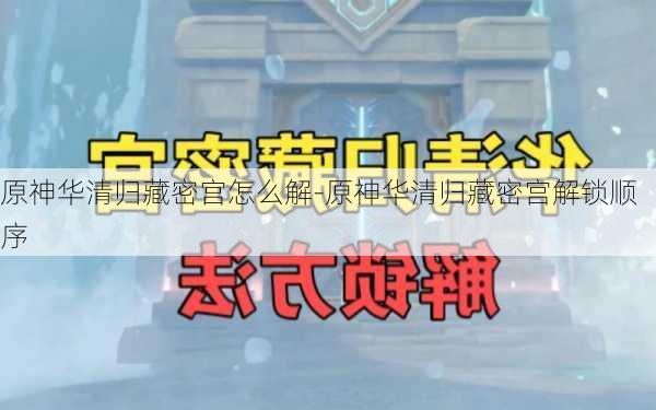 原神华清归藏密宫怎么解-原神华清归藏密宫解锁顺序