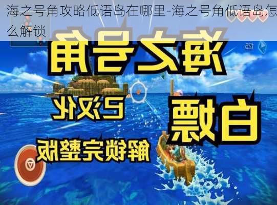 海之号角攻略低语岛在哪里-海之号角低语岛怎么解锁