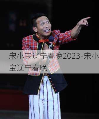 宋小宝辽宁春晚2023-宋小宝辽宁春晚