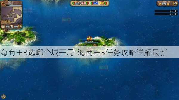 海商王3选哪个城开局-海商王3任务攻略详解最新