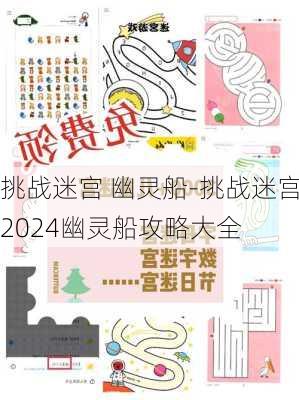 挑战迷宫 幽灵船-挑战迷宫2024幽灵船攻略大全