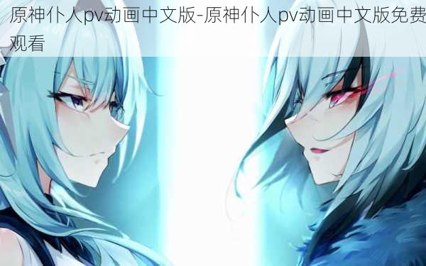 原神仆人pv动画中文版-原神仆人pv动画中文版免费观看