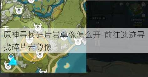 原神寻找碎片岩尊像怎么开-前往遗迹寻找碎片岩尊像
