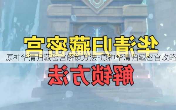 原神华清归藏密宫解锁方法-原神华清归藏密宫攻略