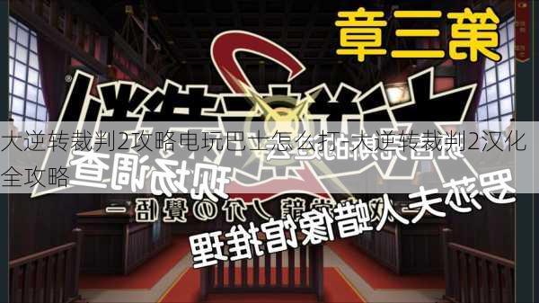 大逆转裁判2攻略电玩巴士怎么打-大逆转裁判2汉化全攻略