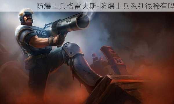 防爆士兵格雷夫斯-防爆士兵系列很稀有吗