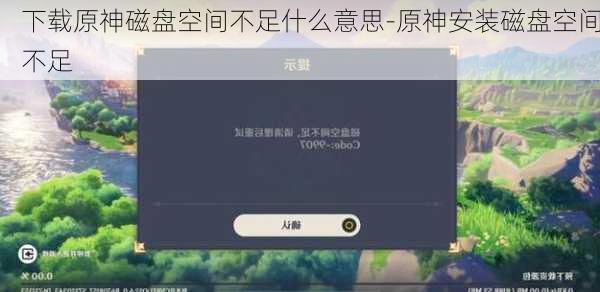 下载原神磁盘空间不足什么意思-原神安装磁盘空间不足