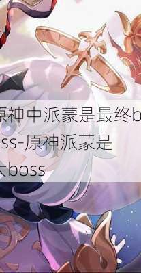 原神中派蒙是最终boss-原神派蒙是大boss