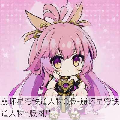 崩坏星穹铁道人物Q版-崩坏星穹铁道人物q版图片