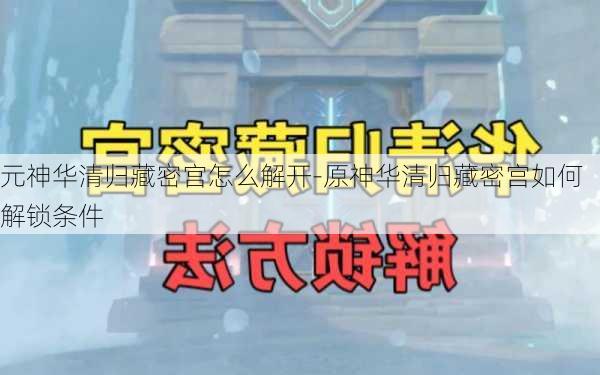 元神华清归藏密宫怎么解开-原神华清归藏密宫如何解锁条件