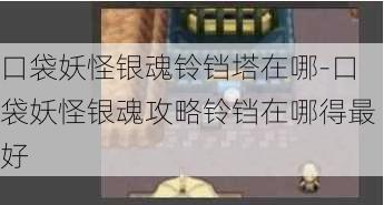 口袋妖怪银魂铃铛塔在哪-口袋妖怪银魂攻略铃铛在哪得最好