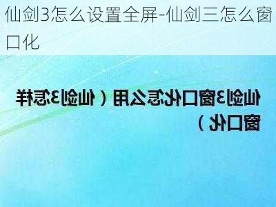 仙剑3怎么设置全屏-仙剑三怎么窗口化