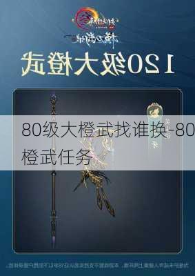 80级大橙武找谁换-80橙武任务