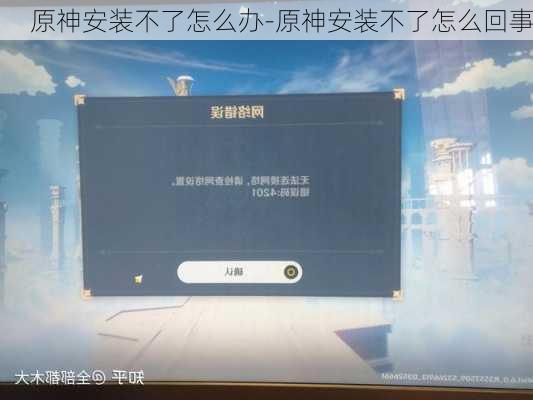 原神安装不了怎么办-原神安装不了怎么回事