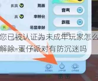 您已被认证为未成年玩家怎么解除-蛋仔派对有防沉迷吗