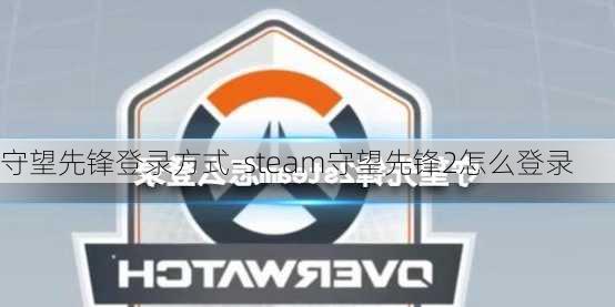 守望先锋登录方式-steam守望先锋2怎么登录