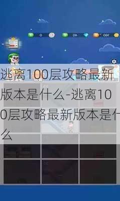 逃离100层攻略最新版本是什么-逃离100层攻略最新版本是什么