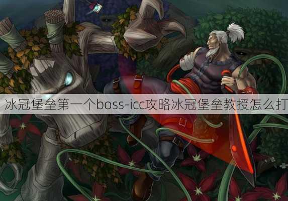 冰冠堡垒第一个boss-icc攻略冰冠堡垒教授怎么打