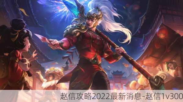 赵信攻略2022最新消息-赵信1v300