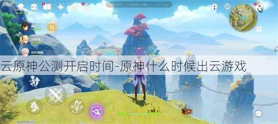 云原神公测开启时间-原神什么时候出云游戏