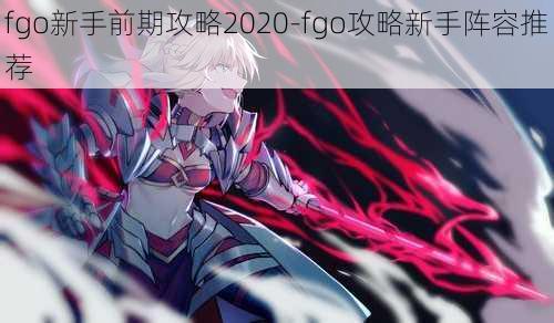 fgo新手前期攻略2020-fgo攻略新手阵容推荐